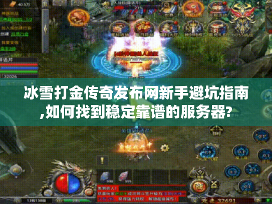 冰雪打金传奇发布网新手避坑指南,如何找到稳定靠谱的服务器?