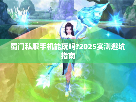 蜀门私服手机能玩吗?2025实测避坑指南