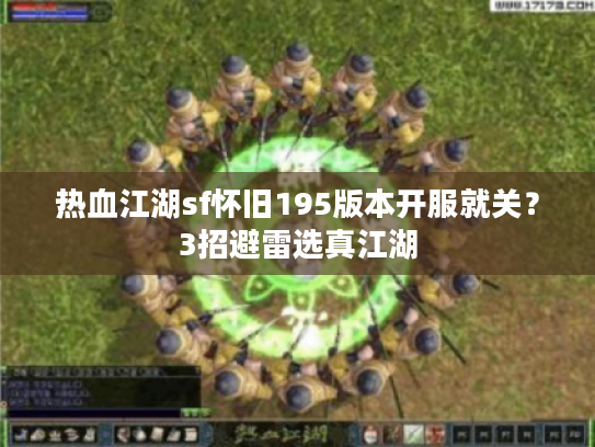 热血江湖sf怀旧195版本开服就关？3招避雷选真江湖