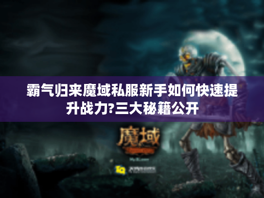 霸气归来魔域私服新手如何快速提升战力?三大秘籍公开