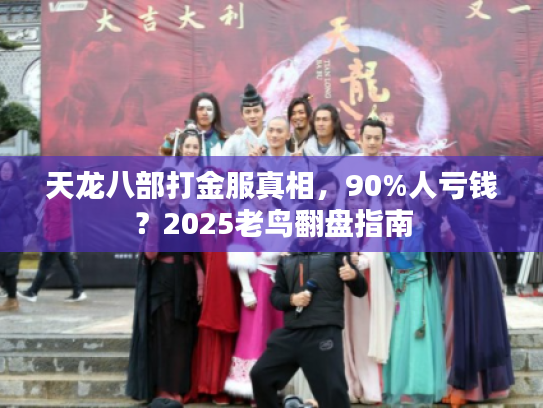 天龙八部打金服真相，90%人亏钱？2025老鸟翻盘指南