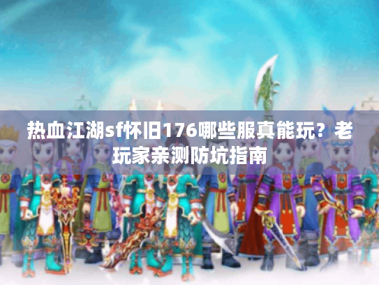 热血江湖sf怀旧176哪些服真能玩？老玩家亲测防坑指南