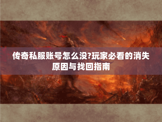 传奇私服账号怎么没?玩家必看的消失原因与找回指南