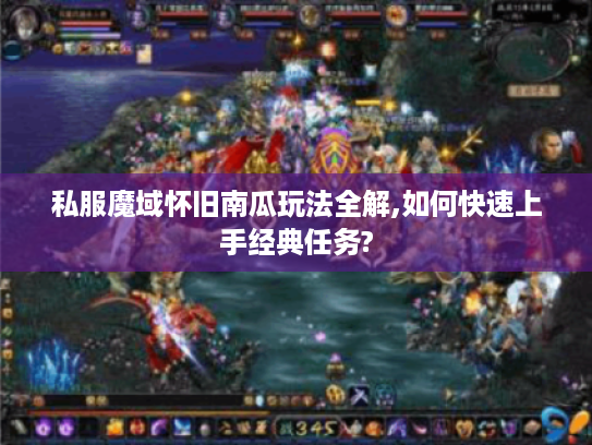 私服魔域怀旧南瓜玩法全解,如何快速上手经典任务?