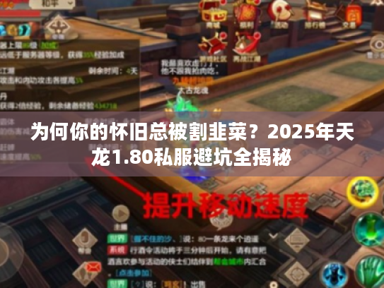 为何你的怀旧总被割韭菜？2025年天龙1.80私服避坑全揭秘
