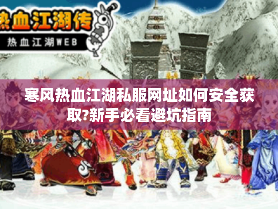 寒风热血江湖私服网址如何安全获取?新手必看避坑指南 寒风热血江湖私服网址如何安全获取?新手必看避坑指南