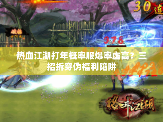 热血江湖打年概率服爆率虚高？三招拆穿伪福利陷阱