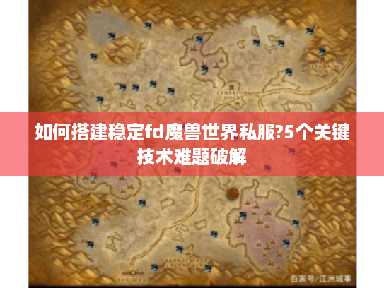 如何搭建稳定fd魔兽世界私服?5个关键技术难题破解