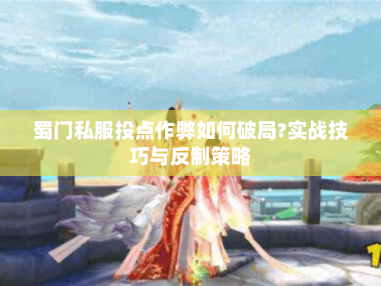 蜀门私服投点作弊如何破局?实战技巧与反制策略