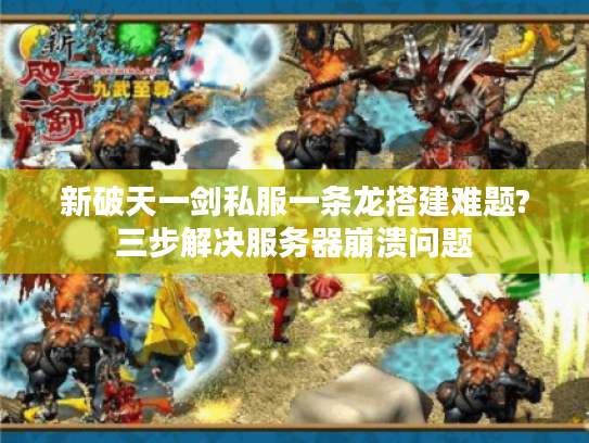新破天一剑私服一条龙搭建难题?三步解决服务器崩溃问题
