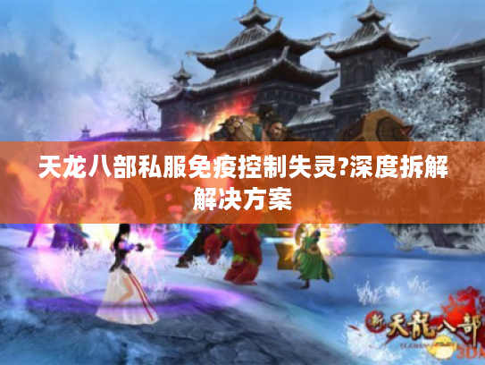 天龙八部私服免疫控制失灵?深度拆解解决方案