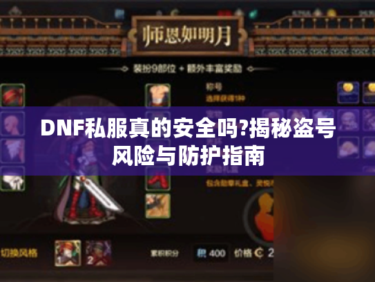 DNF私服真的安全吗?揭秘盗号风险与防护指南 DNF私服真的安全吗?揭秘盗号风险与防护指南