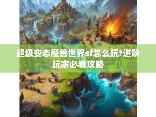 超级变态魔兽世界sf怎么玩?进阶玩家必看攻略