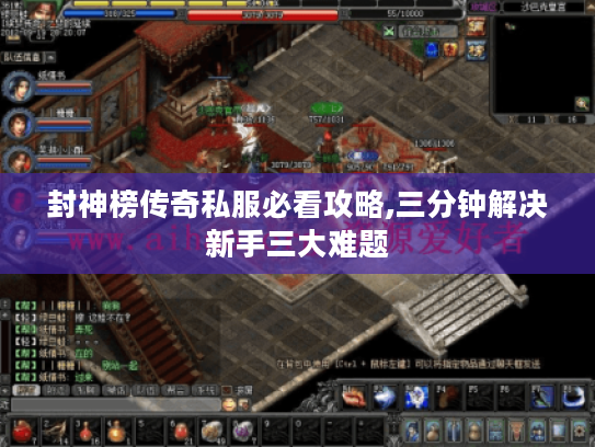 封神榜传奇私服必看攻略,三分钟解决新手三大难题