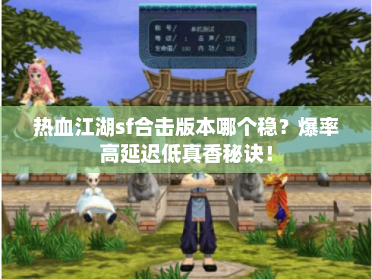 热血江湖sf合击版本哪个稳?爆率高延迟低真香秘诀! 热血江湖sf合击版本哪个稳?爆率高延迟低真香秘诀!