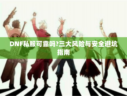 DNF私服可靠吗?三大风险与安全避坑指南