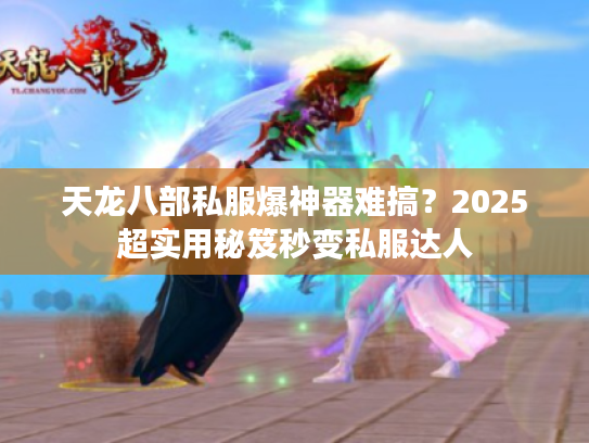 天龙八部私服爆神器难搞?2025超实用秘笈秒变私服达人 天龙八部私服爆神器难搞?2025超实用秘笈秒变私服达人