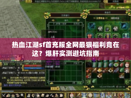 热血江湖sf首充服全网最狠福利竟在这?爆肝实测避坑指南 热血江湖sf首充服全网最狠福利竟在这?爆肝实测避坑指南