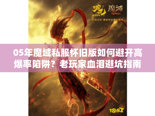 05年魔域私服怀旧版如何避开高爆率陷阱?老玩家血泪避坑指南 05年魔域私服怀旧版如何避开高爆率陷阱?老玩家血泪避坑指南