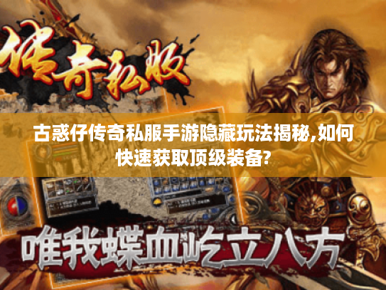 古惑仔传奇私服手游隐藏玩法揭秘,如何快速获取顶级装备?