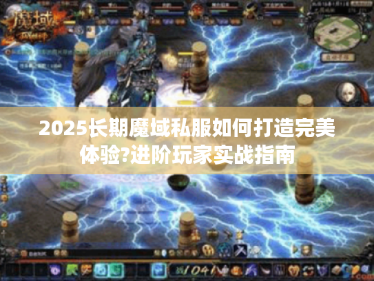 2025长期魔域私服如何打造完美体验?进阶玩家实战指南