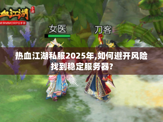 热血江湖私服2025年,如何避开风险找到稳定服务器?