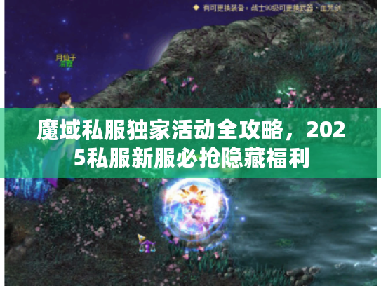 魔域私服独家活动全攻略,2025私服新服必抢隐藏福利 魔域私服独家活动全攻略,2025私服新服必抢隐藏福利