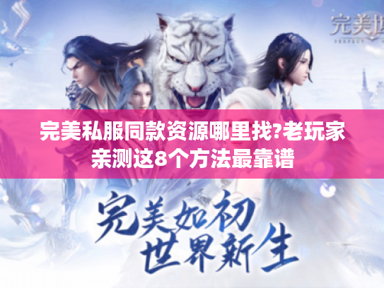 完美私服同款资源哪里找?老玩家亲测这8个方法最靠谱