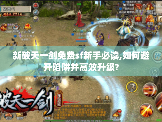 新破天一剑免费sf新手必读,如何避开陷阱并高效升级? 新破天一剑免费sf新手必读,如何避开陷阱并高效升级?