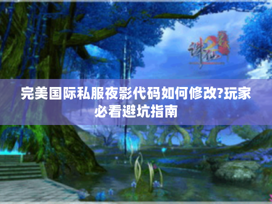 完美国际私服夜影代码如何修改?玩家必看避坑指南