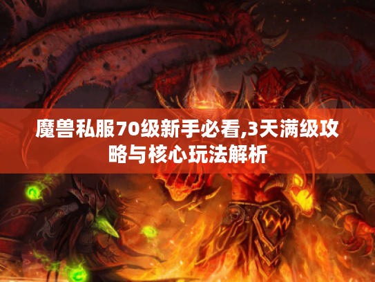 魔兽私服70级新手必看,3天满级攻略与核心玩法解析