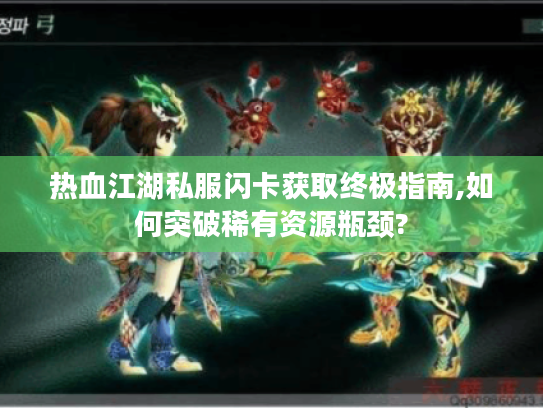 热血江湖私服闪卡获取终极指南,如何突破稀有资源瓶颈?
