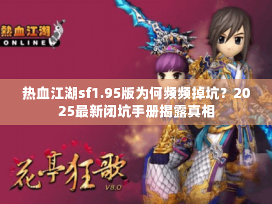 热血江湖sf1.95版为何频频掉坑？2025最新闭坑手册揭露真相