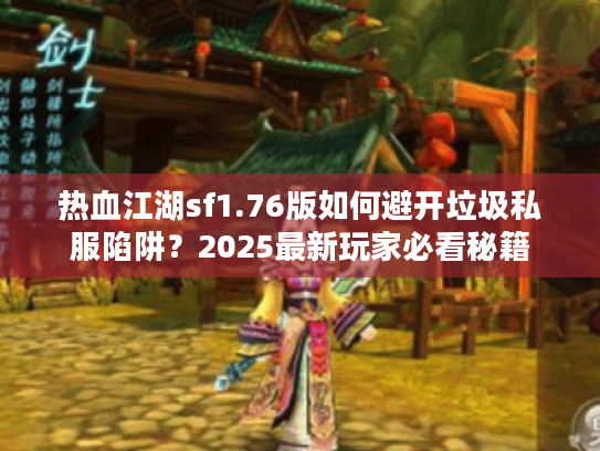 热血江湖sf1.76版如何避开垃圾私服陷阱？2025最新玩家必看秘籍