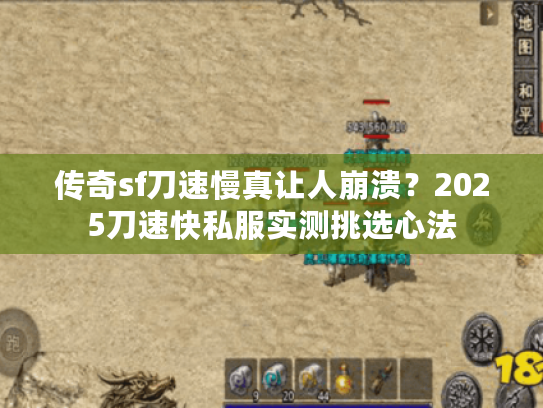 传奇sf刀速慢真让人崩溃？2025刀速快私服实测挑选心法