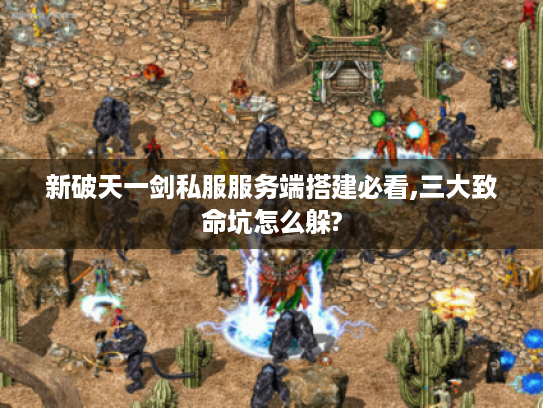 新破天一剑私服服务端搭建必看,三大致命坑怎么躲?