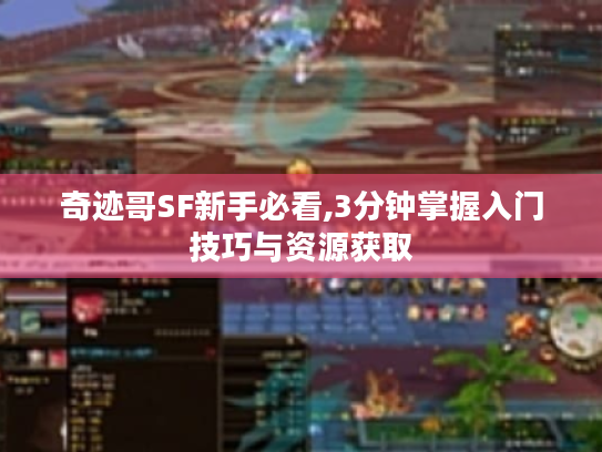 奇迹哥SF新手必看,3分钟掌握入门技巧与资源获取
