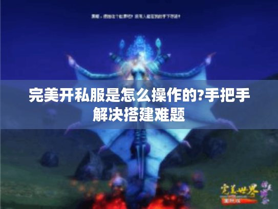 完美开私服是怎么操作的?手把手解决搭建难题