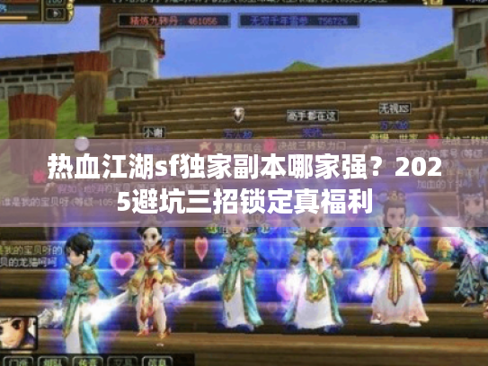热血江湖sf独家副本哪家强？2025避坑三招锁定真福利
