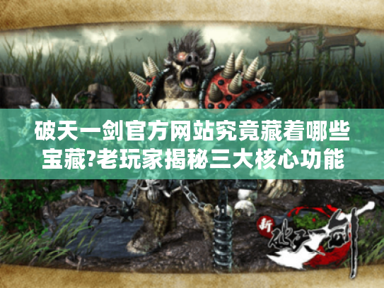 破天一剑官方网站究竟藏着哪些宝藏?老玩家揭秘三大核心功能