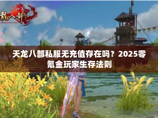 天龙八部私服无充值存在吗?2025零氪金玩家生存法则 天龙八部私服无充值存在吗?2025零氪金玩家生存法则