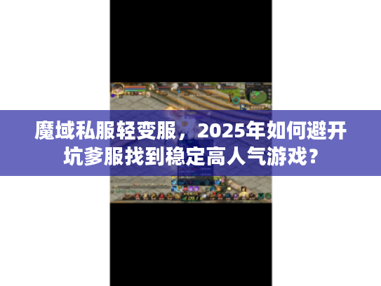 魔域私服轻变服，2025年如何避开坑爹服找到稳定高人气游戏？