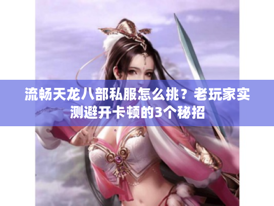 流畅天龙八部私服怎么挑？老玩家实测避开卡顿的3个秘招