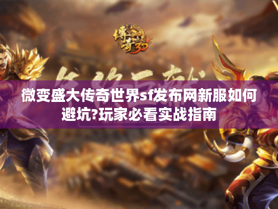 微变盛大传奇世界sf发布网新服如何避坑?玩家必看实战指南