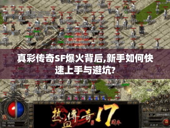 真彩传奇SF爆火背后,新手如何快速上手与避坑?