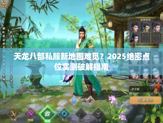 天龙八部私服新地图难觅?2025绝密点位实测破解指南 天龙八部私服新地图难觅?2025绝密点位实测破解指南
