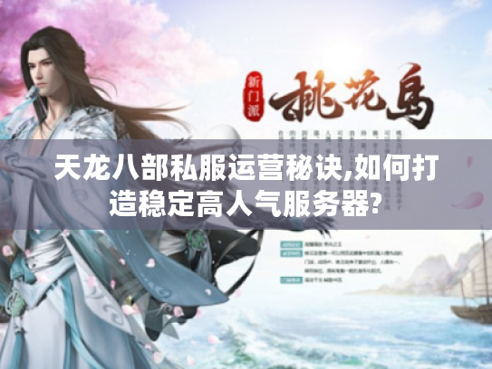 天龙八部私服运营秘诀,如何打造稳定高人气服务器?