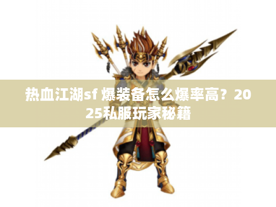 热血江湖sf 爆装备怎么爆率高？2025私服玩家秘籍
