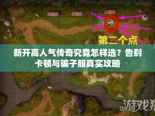 新开高人气传奇究竟怎样选？告别卡顿与骗子服真实攻略