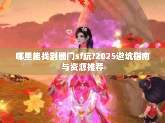 哪里能找到蜀门sf玩?2025避坑指南与资源推荐